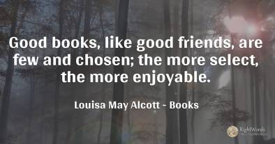 Good books, like good friends, are few and chosen; the...