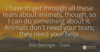 I have to get through all these tears about animals, ...