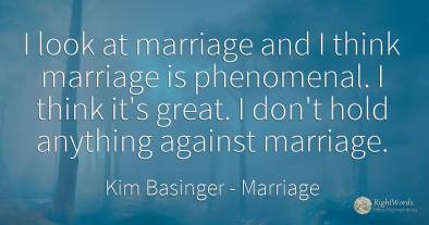 I look at marriage and I think marriage is phenomenal. I...