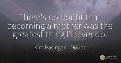 There's no doubt that becoming a mother was the greatest...