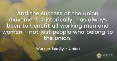 And the success of the union movement, historically, has...