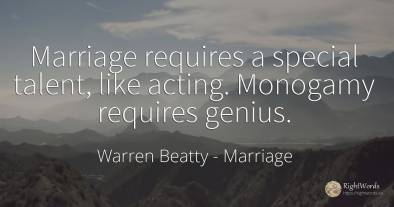 Marriage requires a special talent, like acting. Monogamy...