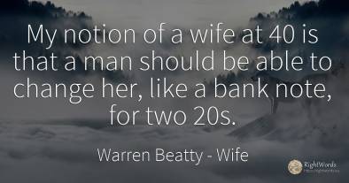 My notion of a wife at 40 is that a man should be able to...