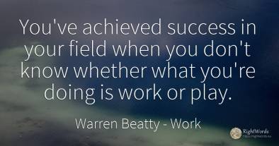 You've achieved success in your field when you don't know...