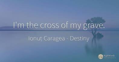 I'm the cross of my grave.