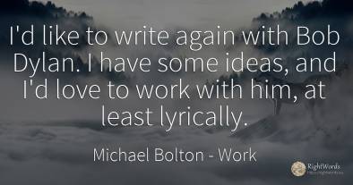 I'd like to write again with Bob Dylan. I have some...