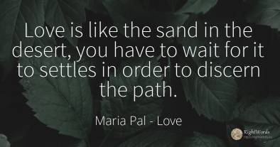 Love is like the sand in the desert, you have to wait for...