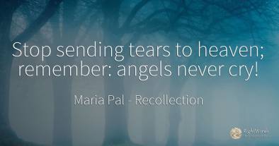 Stop sending tears to heaven; remember: angels never cry!