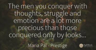 The men you conquer with thoughts, struggle and emotion...