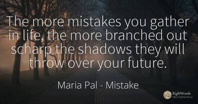 The more mistakes you gather in life, the more branched...