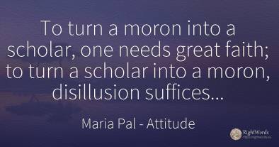 To turn a moron into a scholar, one needs great faith; to...