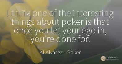 I think one of the interesting things about poker is that...