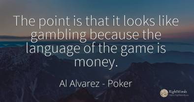 The point is that it looks like gambling because the...
