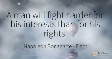 A man will fight harder for his interests than for his...