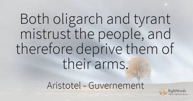 Both oligarch and tyrant mistrust the people, and...