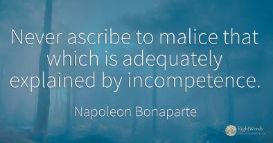 Never ascribe to malice that which is adequately...