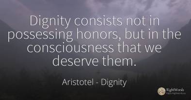 Dignity consists not in possessing honors, but in the...