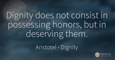 Dignity does not consist in possessing honors, but in...