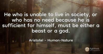 He who is unable to live in society, or who has no need...