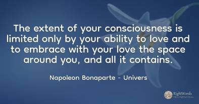 The extent of your consciousness is limited only by your...