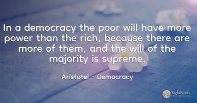 In a democracy the poor will have more power than the...
