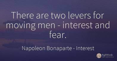 There are two levers for moving men - interest and fear.