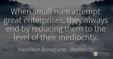 When small men attempt great enterprises, they always end...