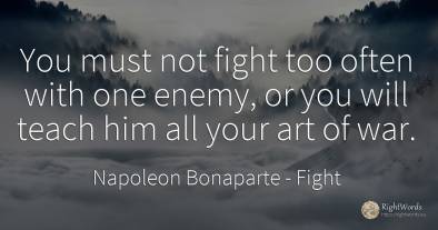 You must not fight too often with one enemy, or you will...