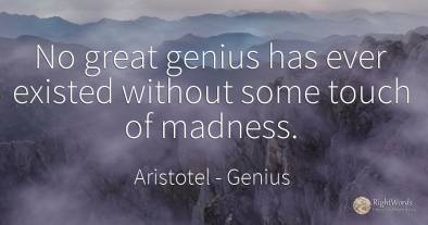 No great genius has ever existed without some touch of...