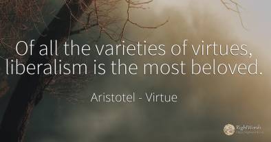 Of all the varieties of virtues, liberalism is the most...