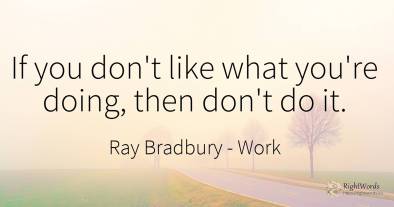 If you don't like what you're doing, then don't do it.