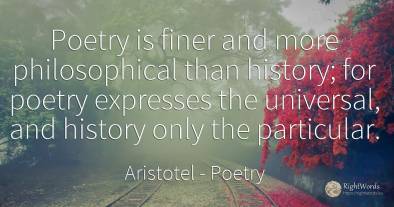 Poetry is finer and more philosophical than history; for...