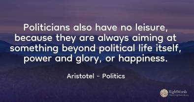 Politicians also have no leisure, because they are always...