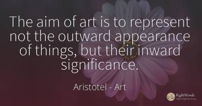 The aim of art is to represent not the outward appearance...