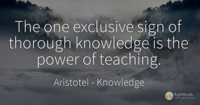 The one exclusive sign of thorough knowledge is the power...