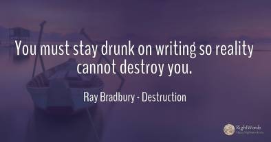 You must stay drunk on writing so reality cannot destroy...