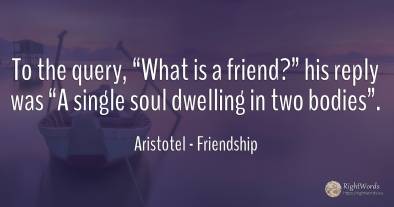 To the query, “What is a friend?” his reply was “A single...