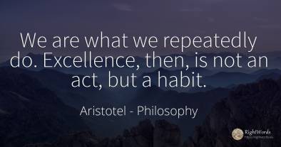 We are what we repeatedly do. Excellence, then, is not an...