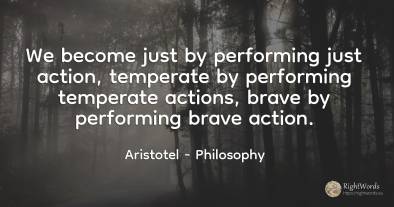 We become just by performing just action, temperate by...