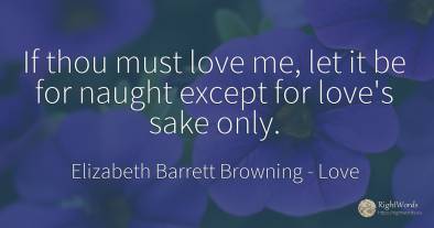 If thou must love me, let it be for naught except for...