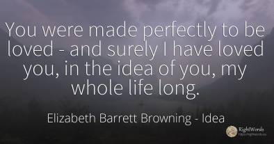 You were made perfectly to be loved - and surely I have...