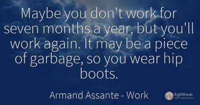 Maybe you don't work for seven months a year, but you'll...