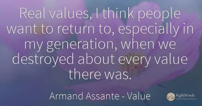Real values, I think people want to return to, especially...