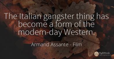 The Italian gangster thing has become a form of the...
