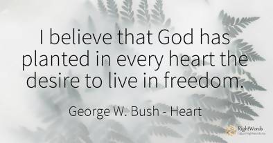 I believe that God has planted in every heart the desire...