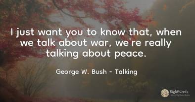 I just want you to know that, when we talk about war, ...