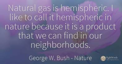 Natural gas is hemispheric. I like to call it hemispheric...