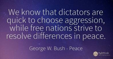 We know that dictators are quick to choose aggression, ...