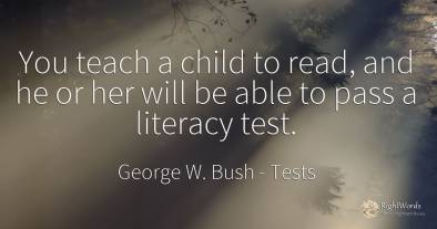 You teach a child to read, and he or her will be able to...