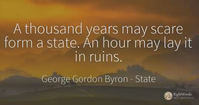 A thousand years may scare form a state. An hour may lay...